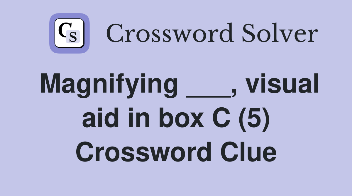 Magnifying ___, visual aid in box C (5) Crossword Clue
