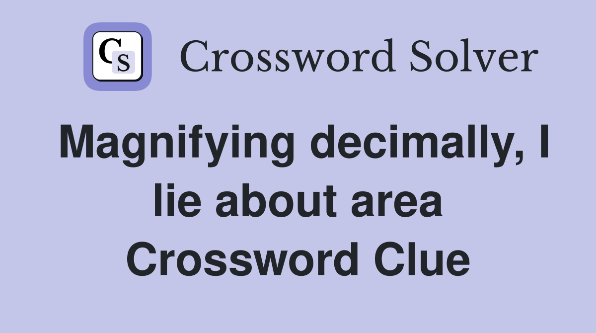 Magnifying decimally, I lie about area Crossword Clue