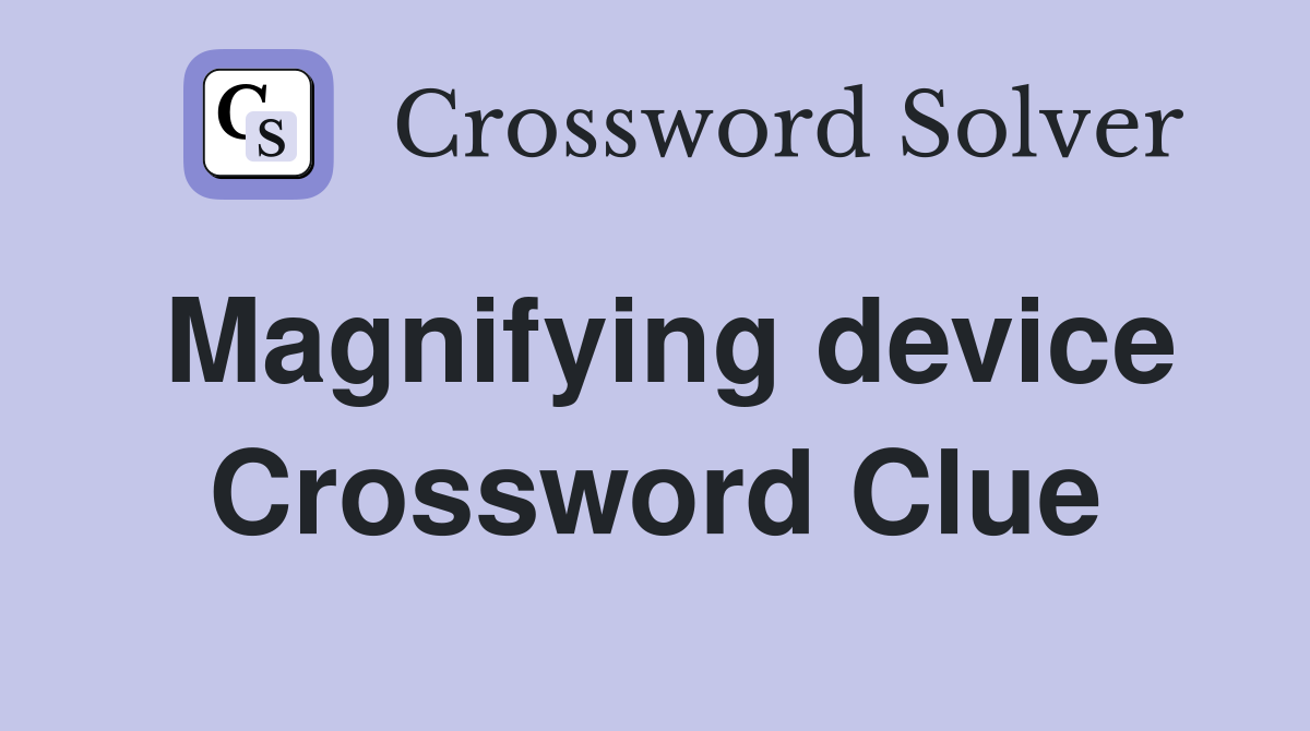 Magnifying device Crossword Clue