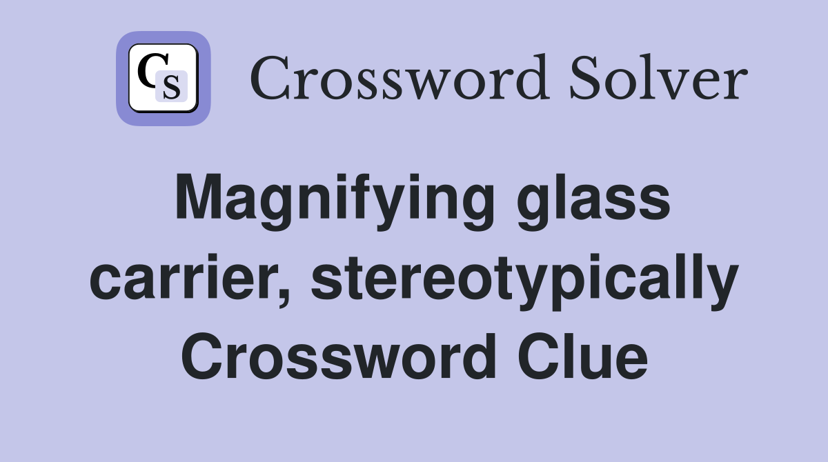 Magnifying glass carrier, stereotypically Crossword Clue