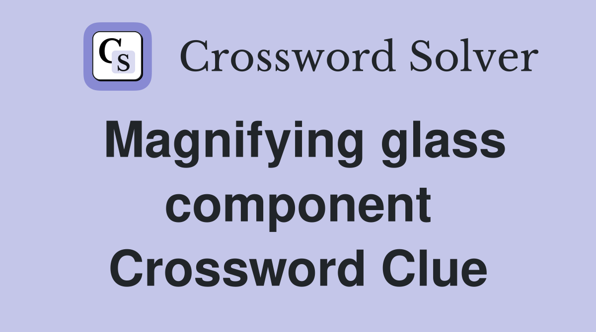 Magnifying glass component Crossword Clue