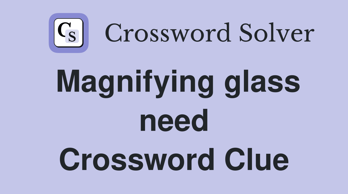 Magnifying glass need Crossword Clue