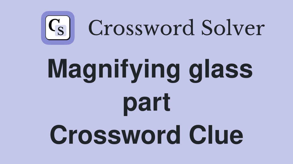Magnifying glass part Crossword Clue