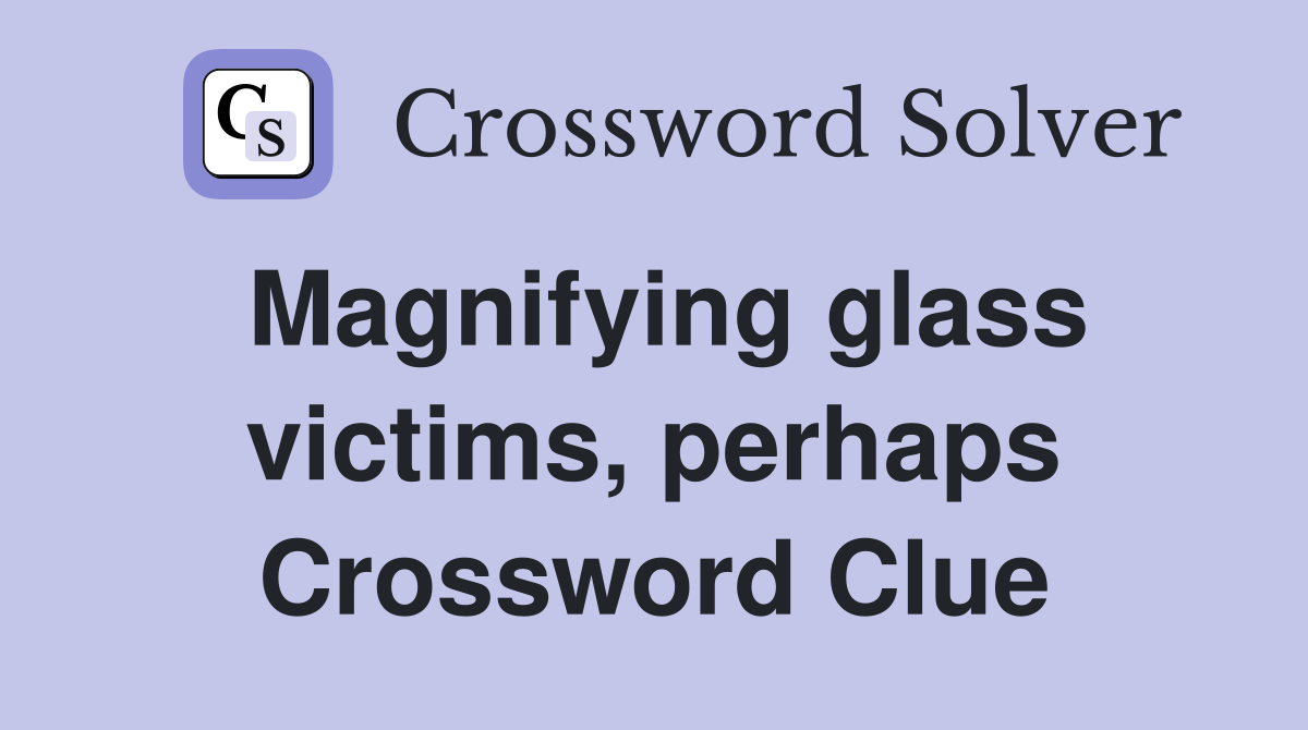 Magnifying glass victims, perhaps Crossword Clue