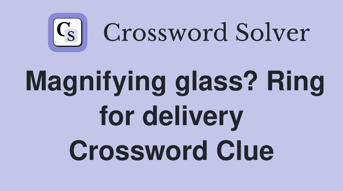 Magnifying glass? Ring for delivery Crossword Clue
