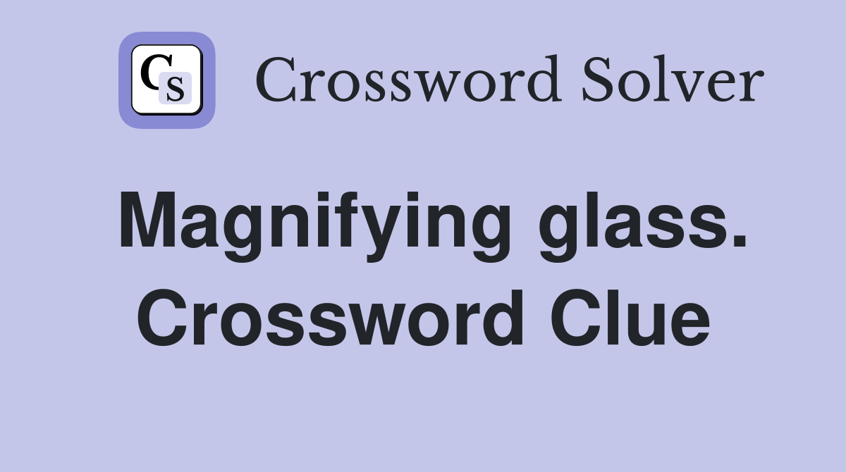 Magnifying glass. Crossword Clue