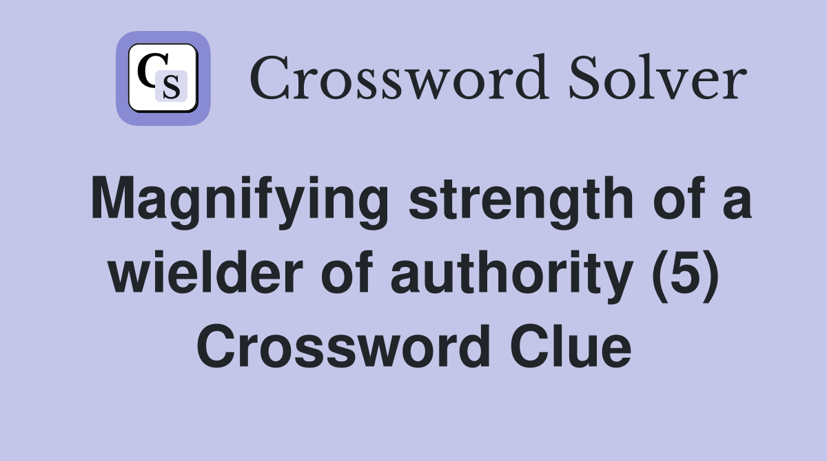 Magnifying strength of a wielder of authority (5) Crossword Clue