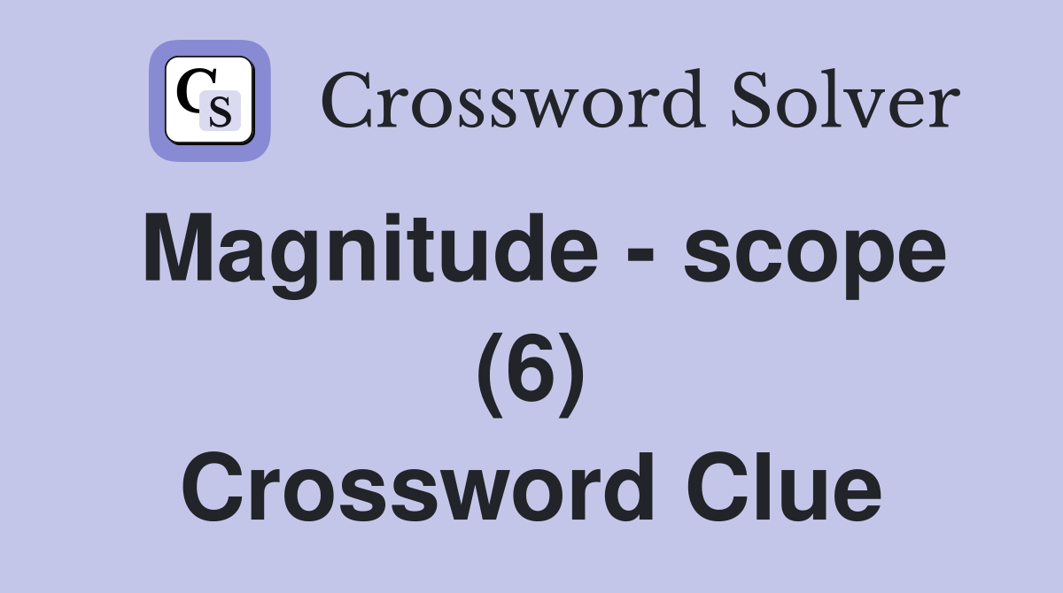 Magnitude - scope (6) Crossword Clue