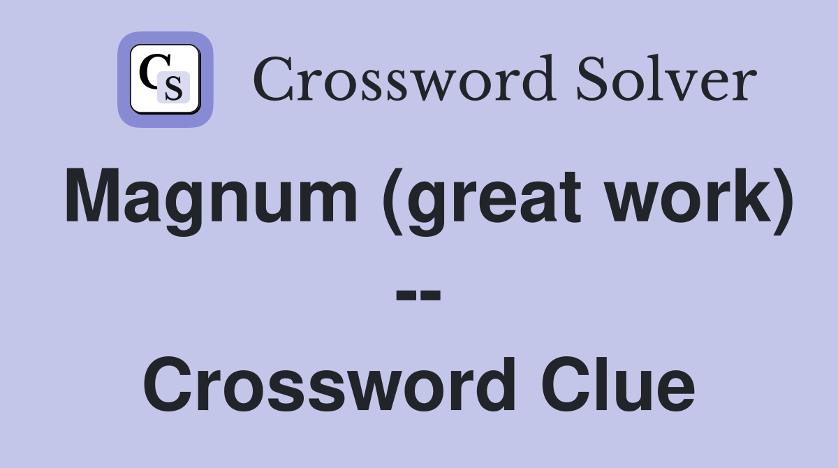 Magnum (great work) -- Crossword Clue