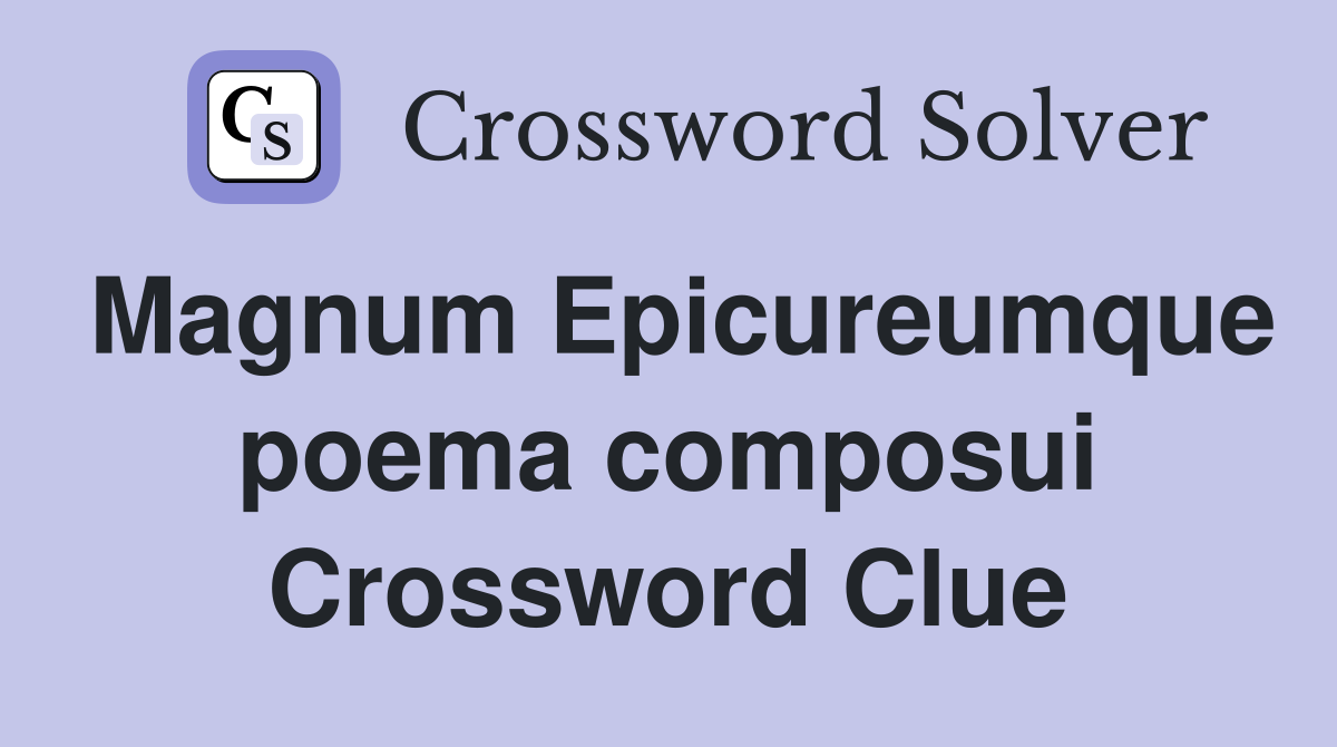 Magnum Epicureumque poema composui Crossword Clue
