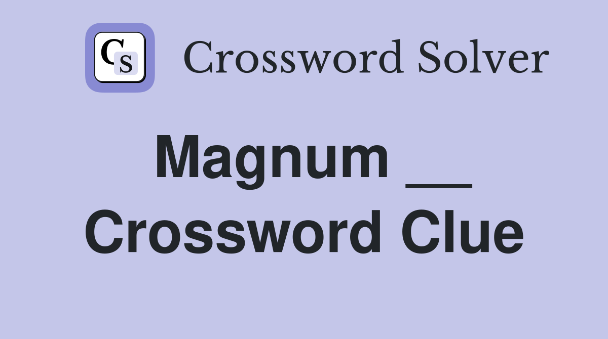 Magnum __ Crossword Clue