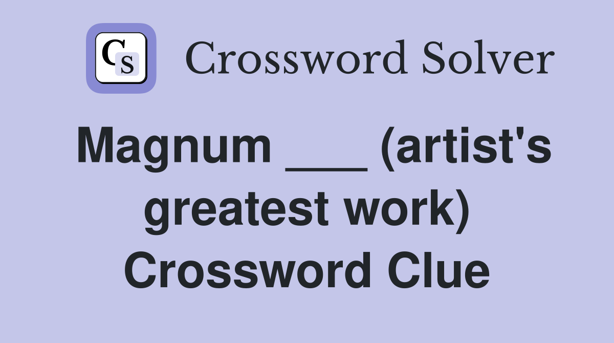 Magnum ___ (artist's greatest work) Crossword Clue