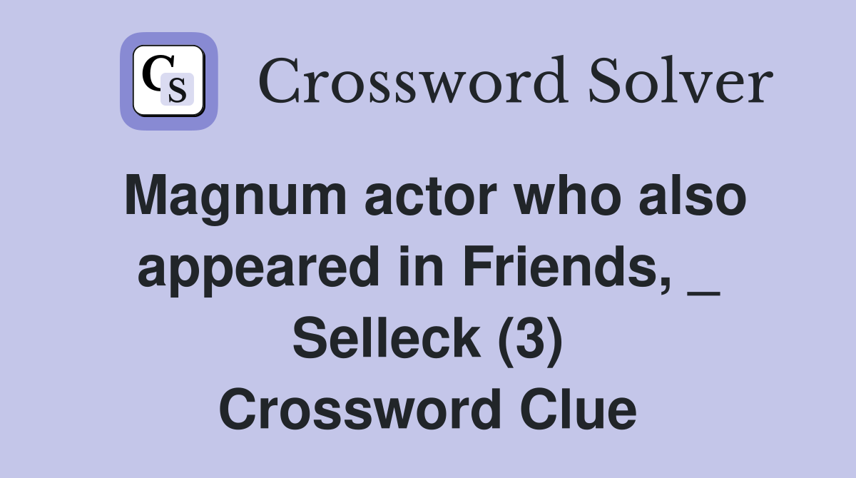 Magnum actor who also appeared in Friends, _ Selleck (3) Crossword Clue