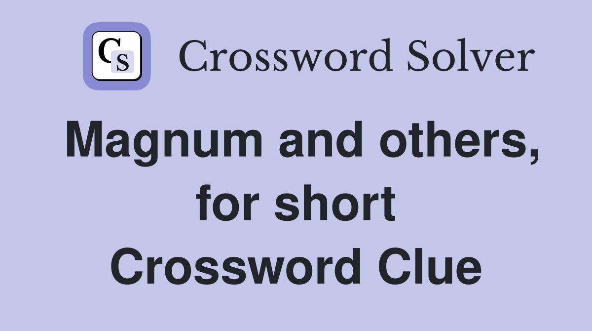 Magnum and others, for short Crossword Clue
