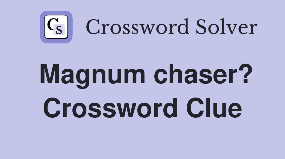 Magnum chaser? Crossword Clue