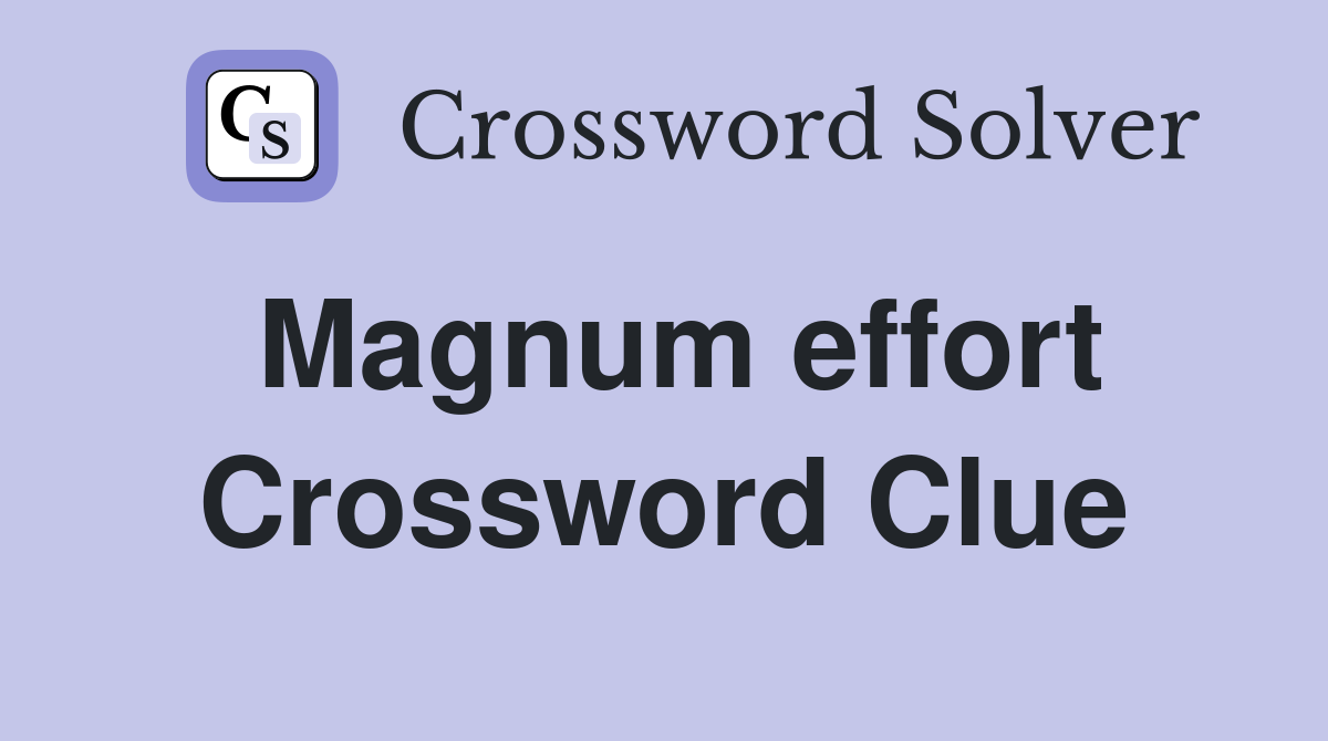Magnum effort Crossword Clue