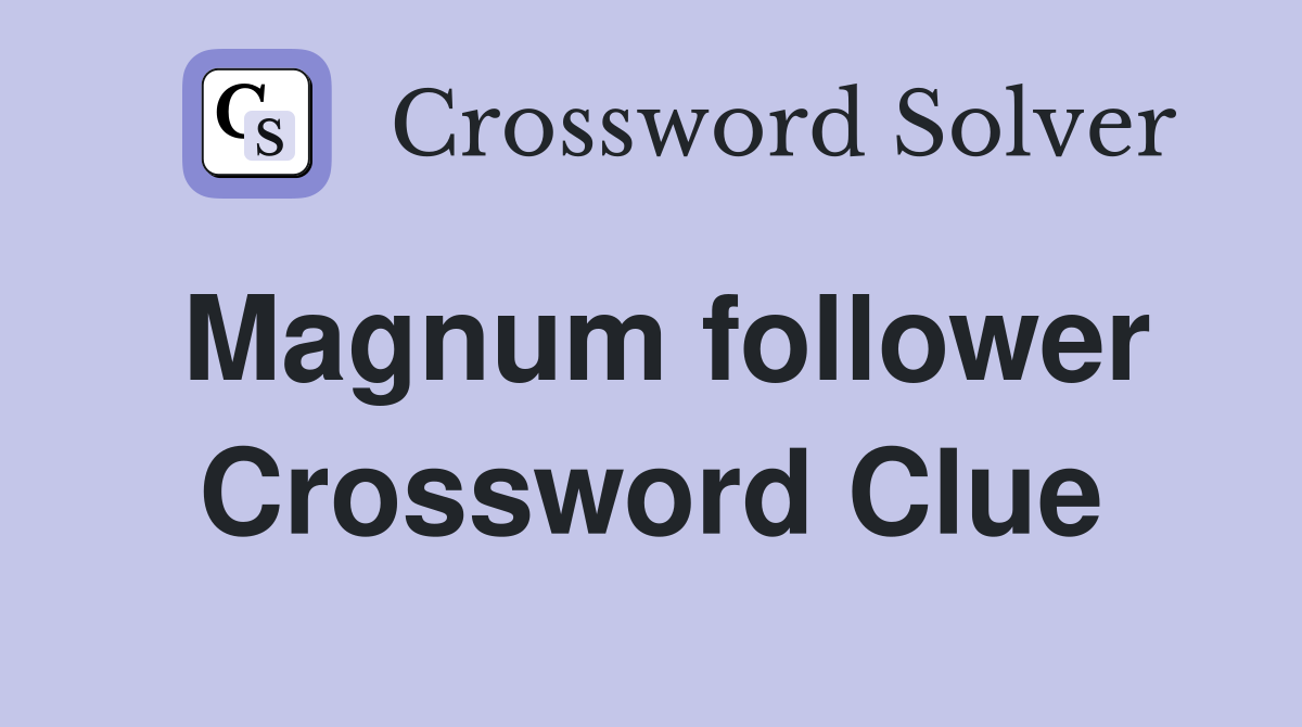 Magnum follower Crossword Clue