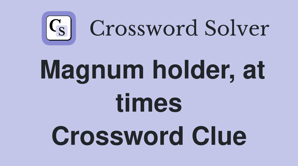 Magnum holder, at times Crossword Clue