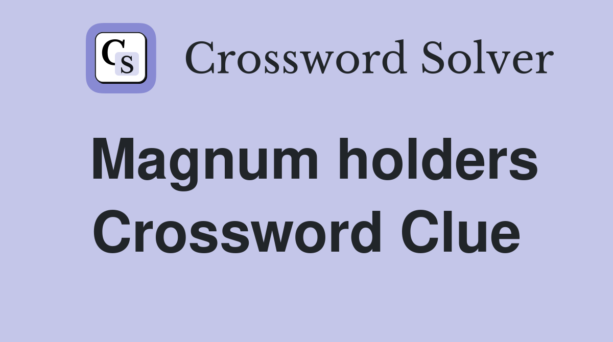 Magnum holders Crossword Clue