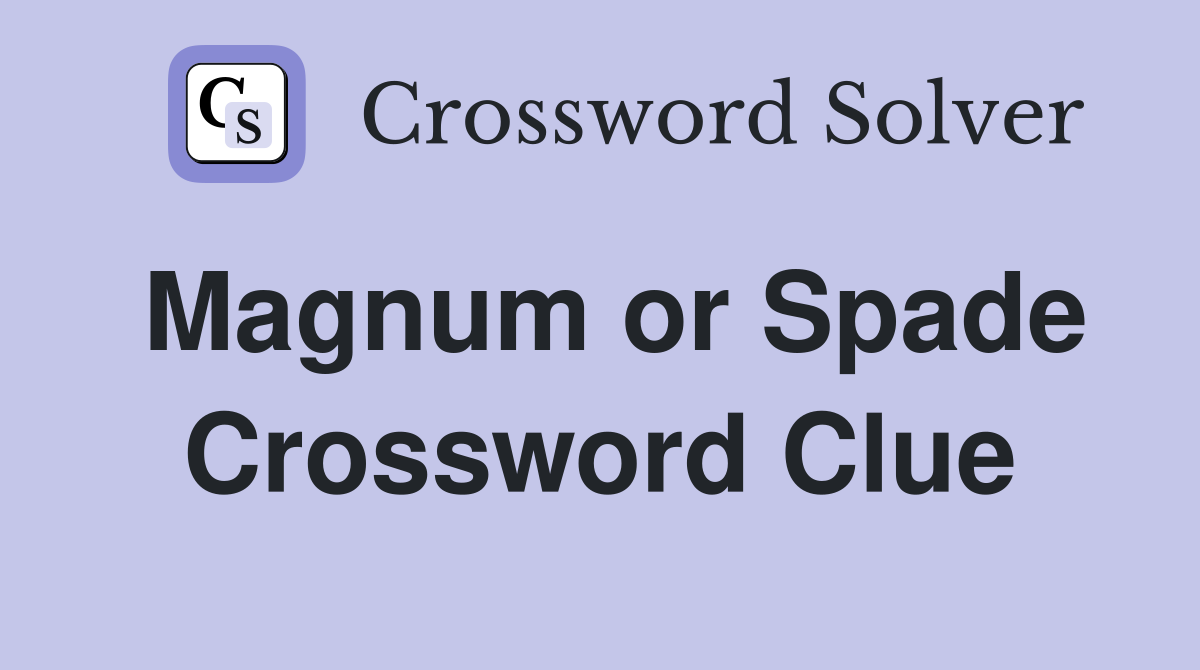 Magnum or Spade Crossword Clue