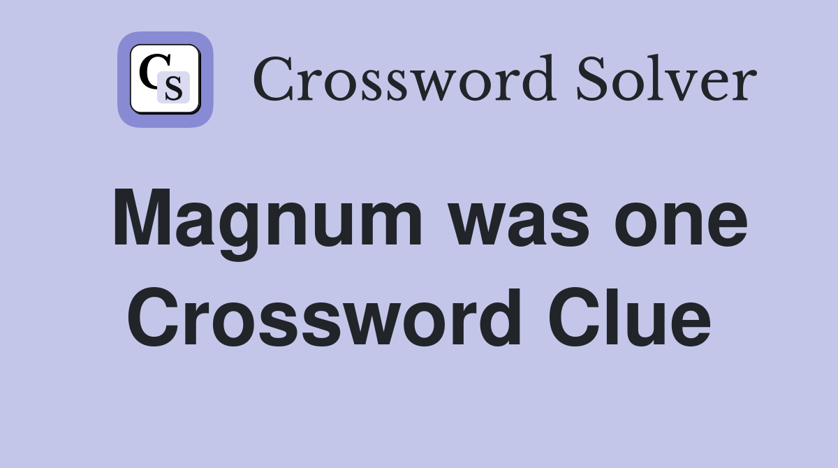 Magnum was one Crossword Clue