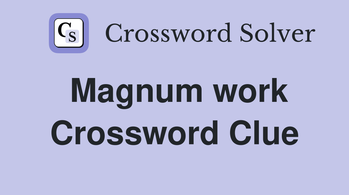 Magnum work Crossword Clue