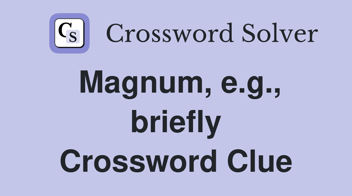 Magnum, e.g., briefly Crossword Clue