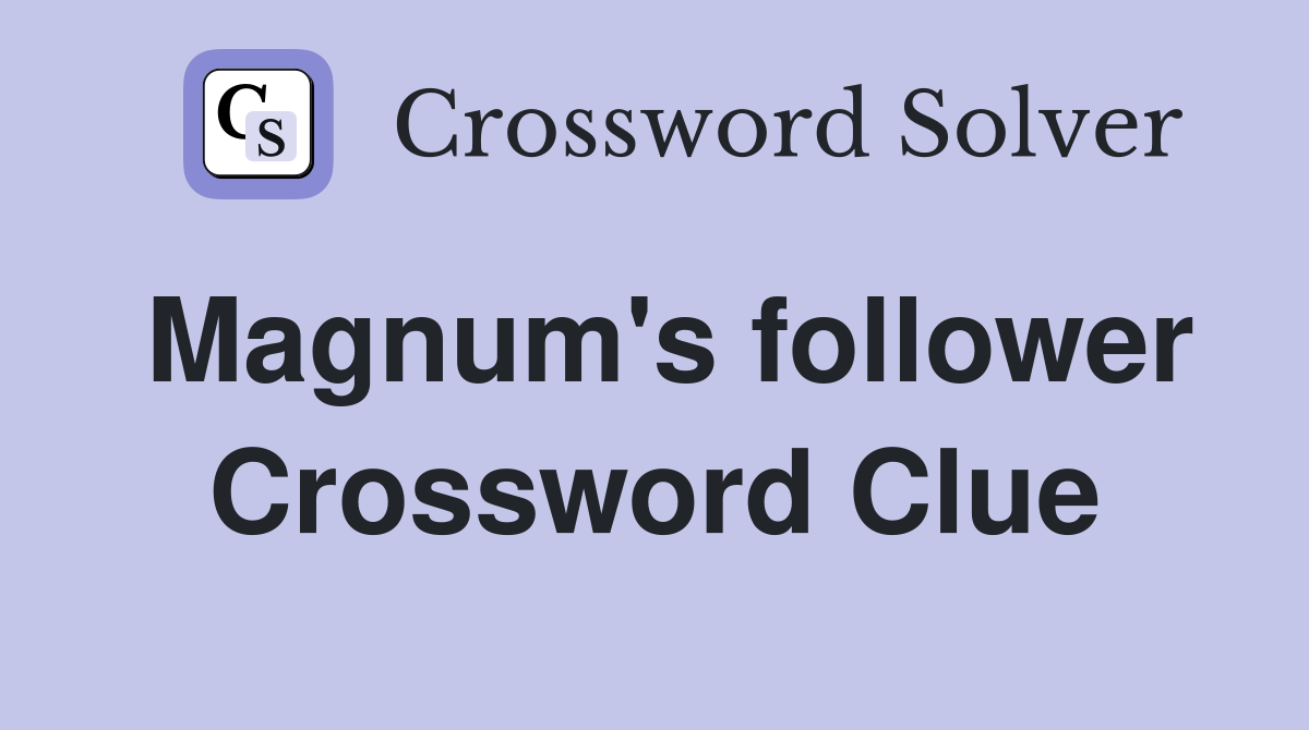 Magnum's follower Crossword Clue