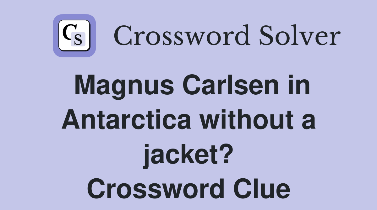 Magnus Carlsen in Antarctica without a jacket? Crossword Clue