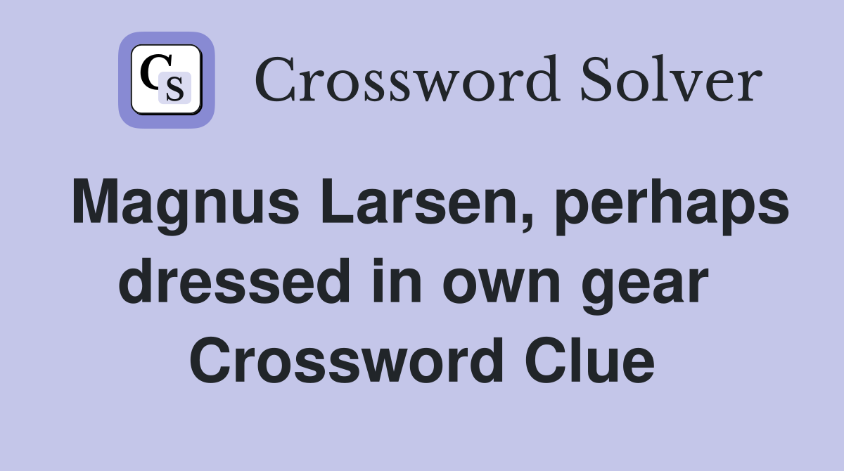 Magnus Larsen, perhaps dressed in own gear  Crossword Clue
