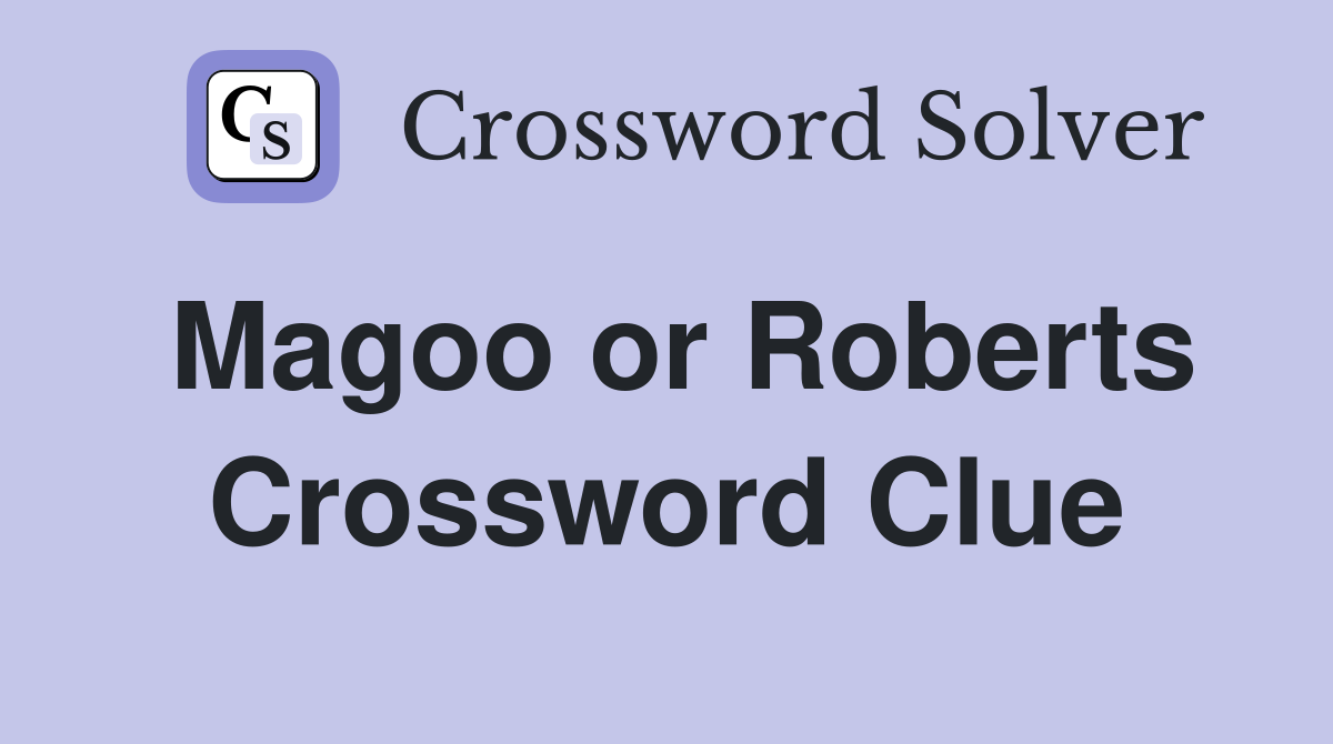 Magoo or Roberts Crossword Clue
