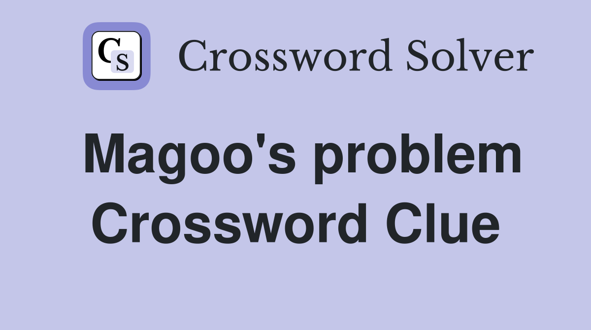 Magoo's problem Crossword Clue