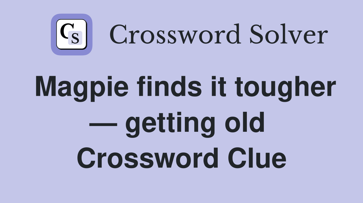 Magpie finds it tougher — getting old  Crossword Clue
