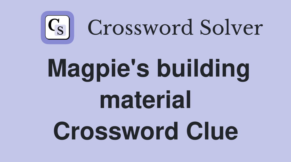 Magpie's building material Crossword Clue