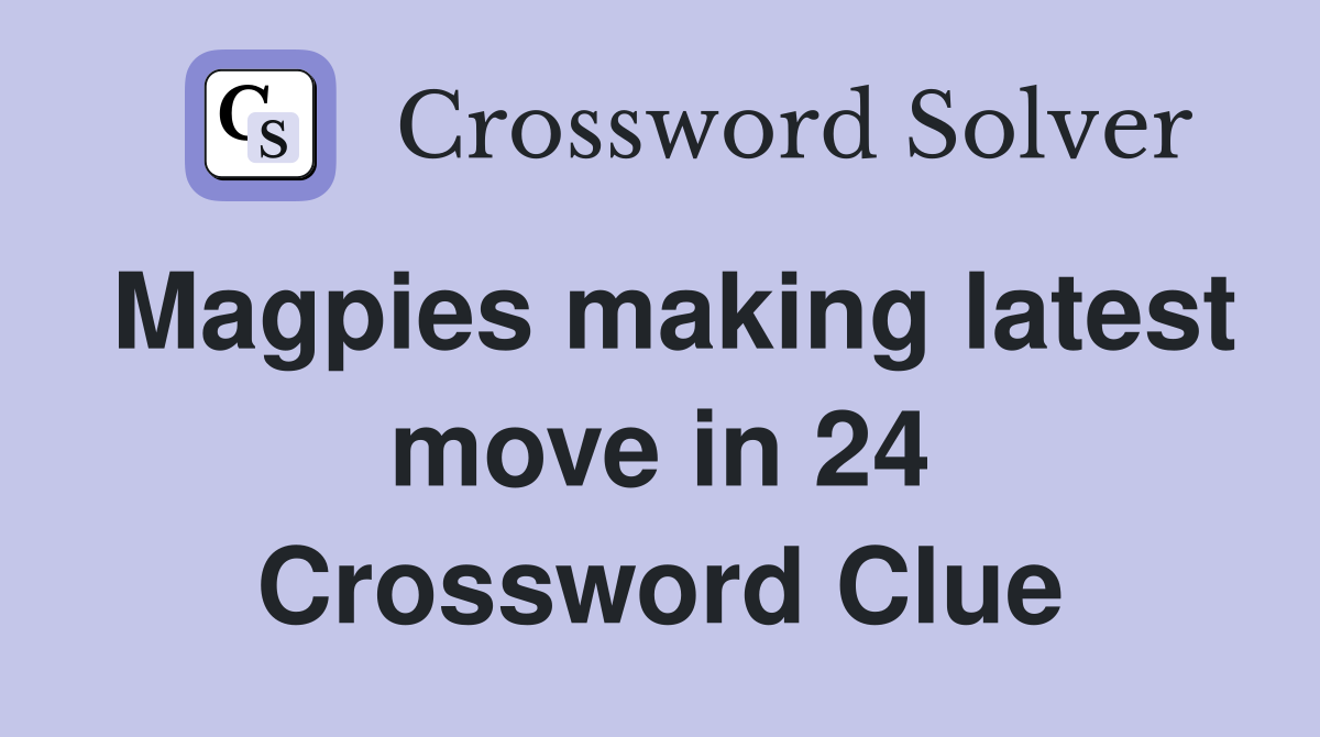 Magpies making latest move in 24 Crossword Clue