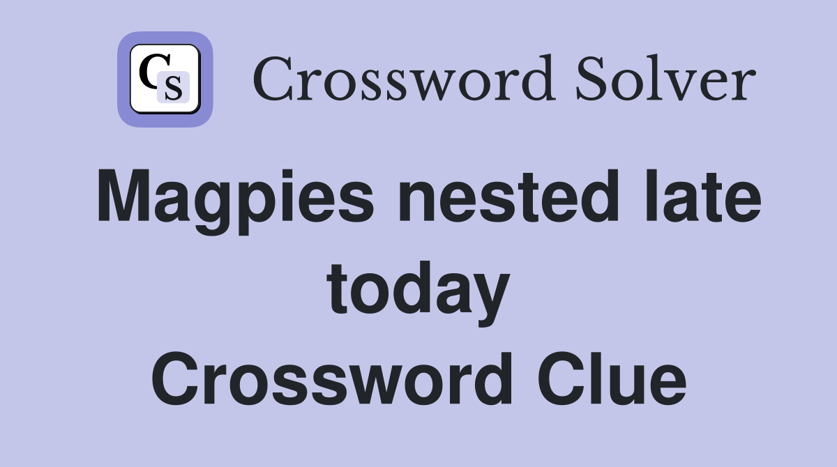 Magpies nested late today Crossword Clue