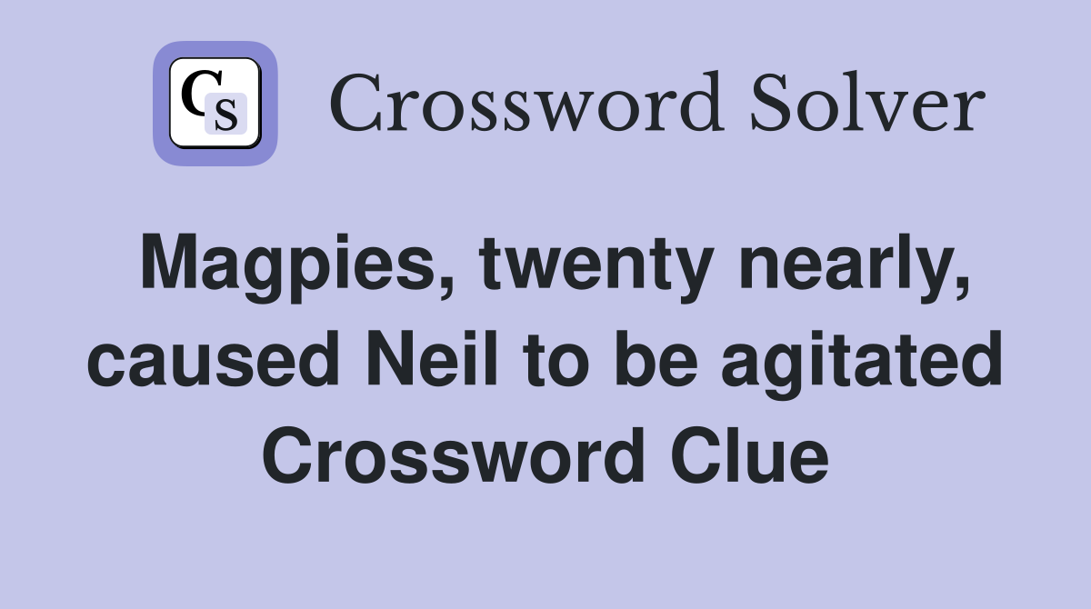 Magpies, twenty nearly, caused Neil to be agitated Crossword Clue