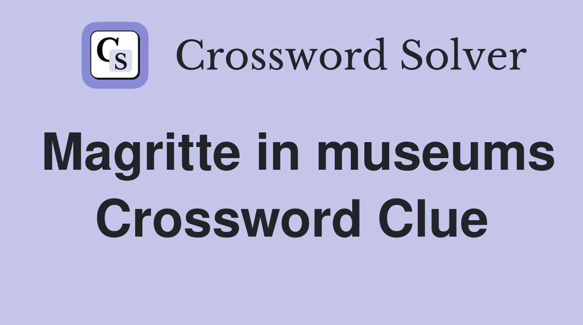 Magritte in museums Crossword Clue