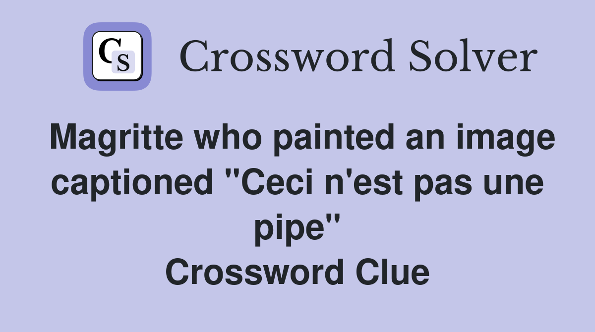 Magritte who painted an image captioned "Ceci n'est pas une pipe" Crossword Clue