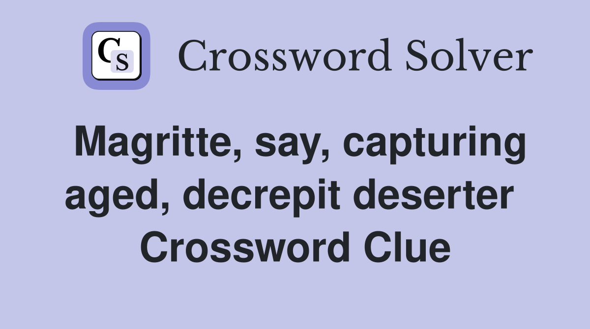 Magritte, say, capturing aged, decrepit deserter  Crossword Clue