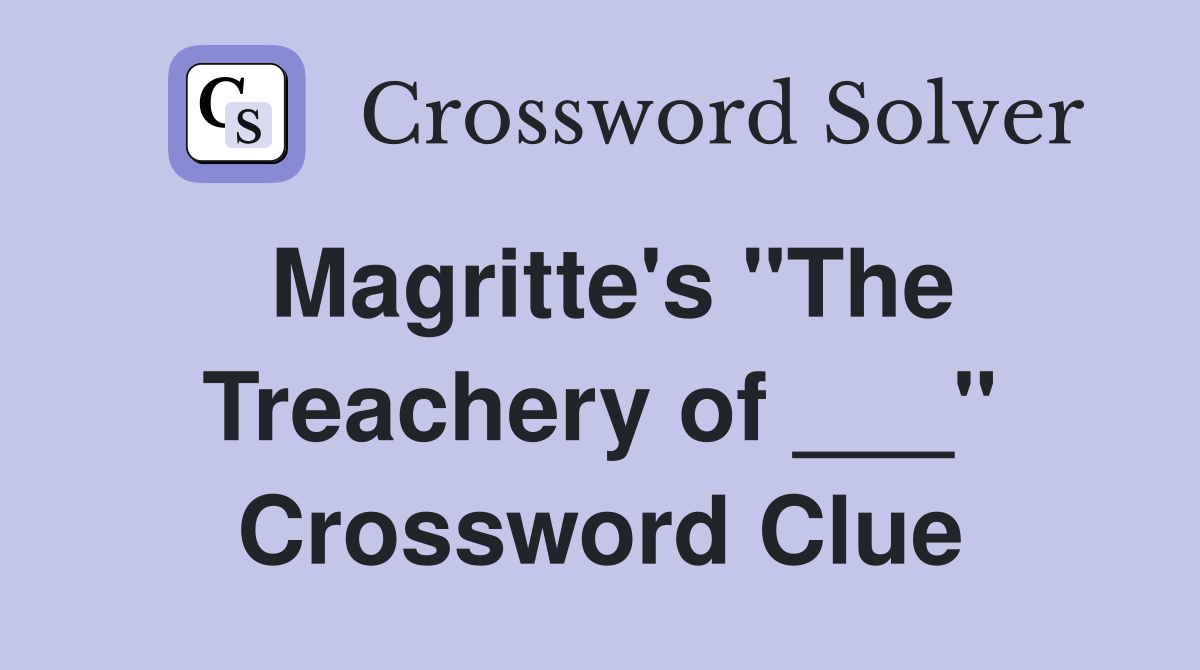 Magritte's "The Treachery of ___" Crossword Clue