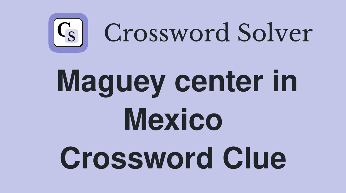 Maguey center in Mexico Crossword Clue