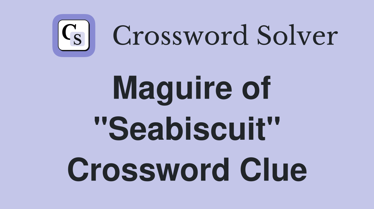 Maguire of ''Seabiscuit'' Crossword Clue