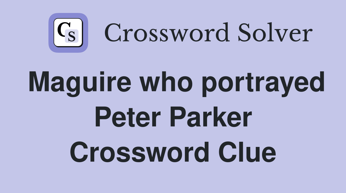 Maguire who portrayed Peter Parker Crossword Clue