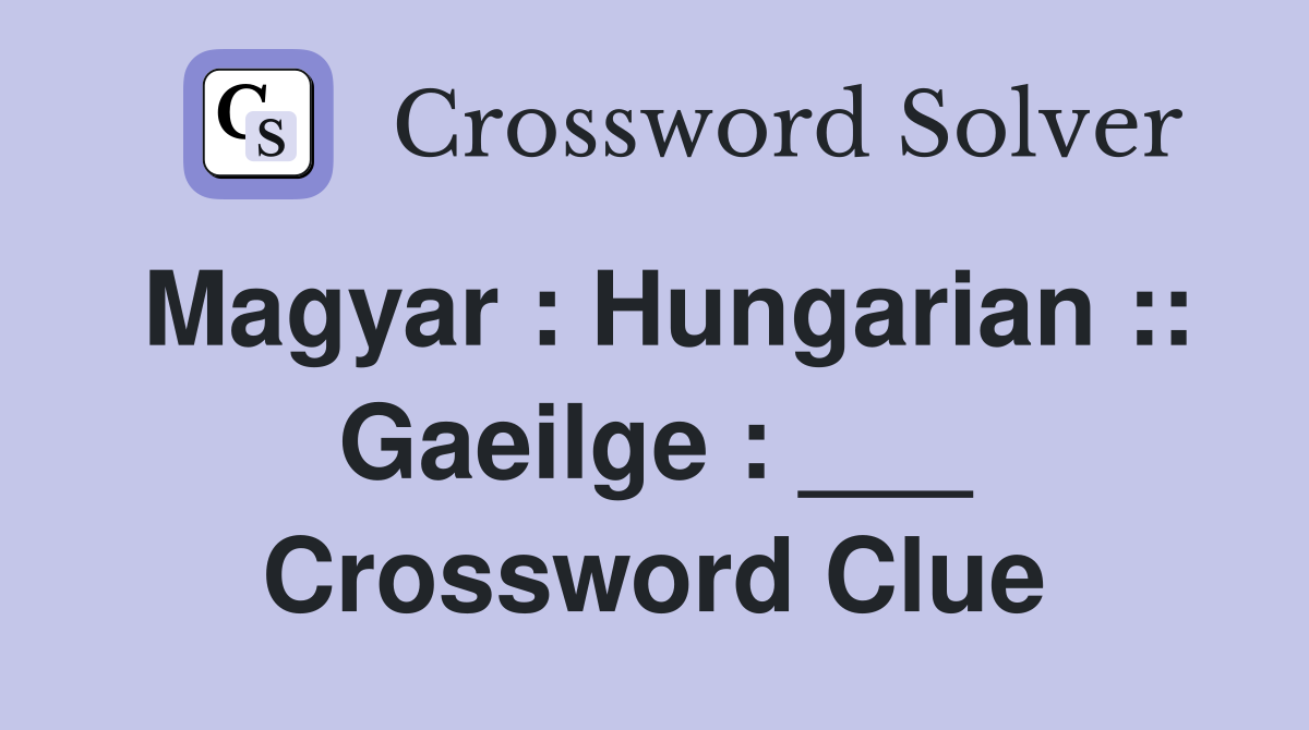 Magyar : Hungarian :: Gaeilge : ___ Crossword Clue