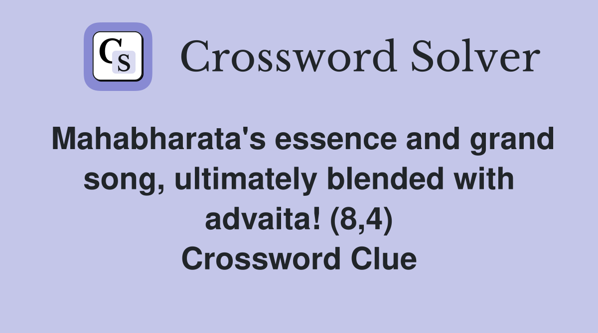 Mahabharata's essence and grand song, ultimately blended with advaita! (8,4) Crossword Clue