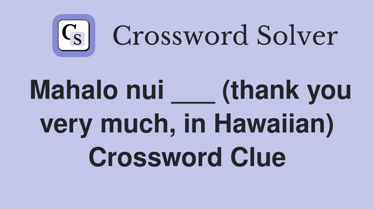 Mahalo nui ___ (thank you very much, in Hawaiian) Crossword Clue