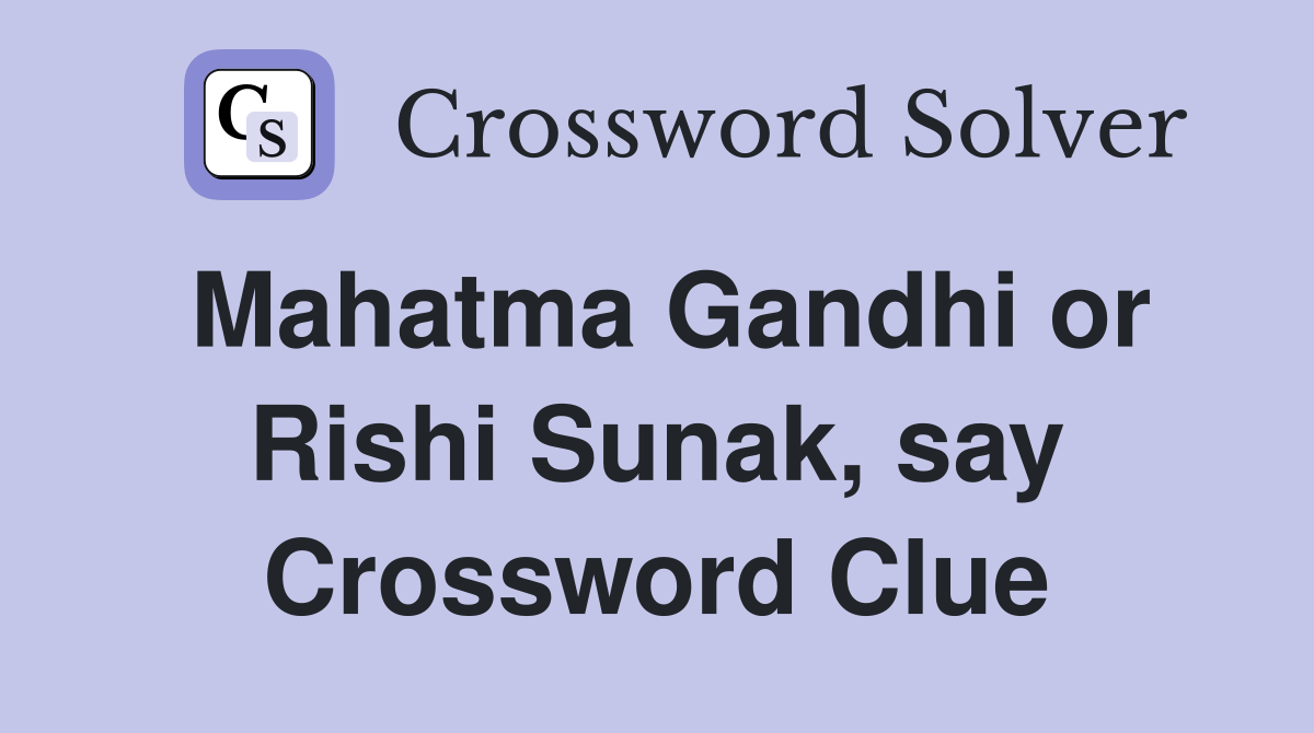 Mahatma Gandhi or Rishi Sunak, say Crossword Clue