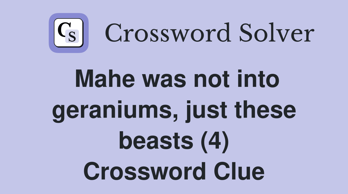 Mahe was not into geraniums, just these beasts (4) Crossword Clue
