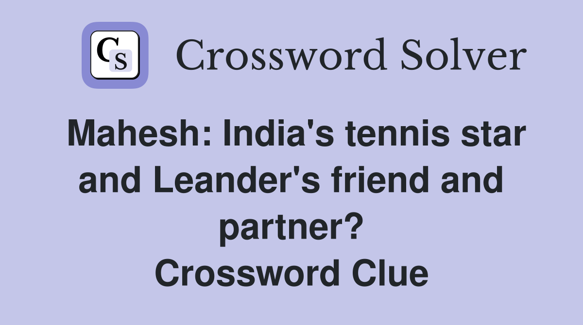 Mahesh: India's tennis star and Leander's friend and partner? Crossword Clue